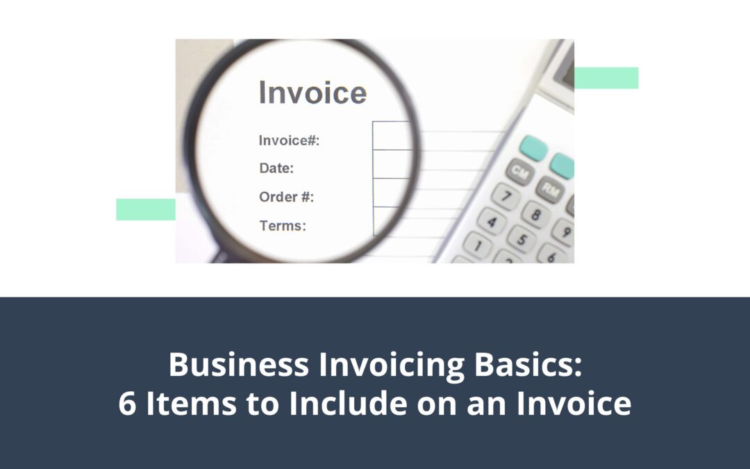 Business Invoicing Basics: 6 Items to Include on an Invoice