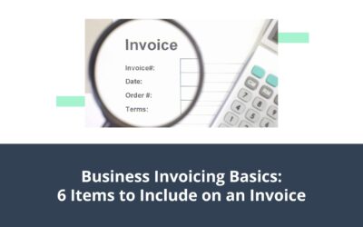 Business Invoicing Basics: 6 Items to Include on an Invoice