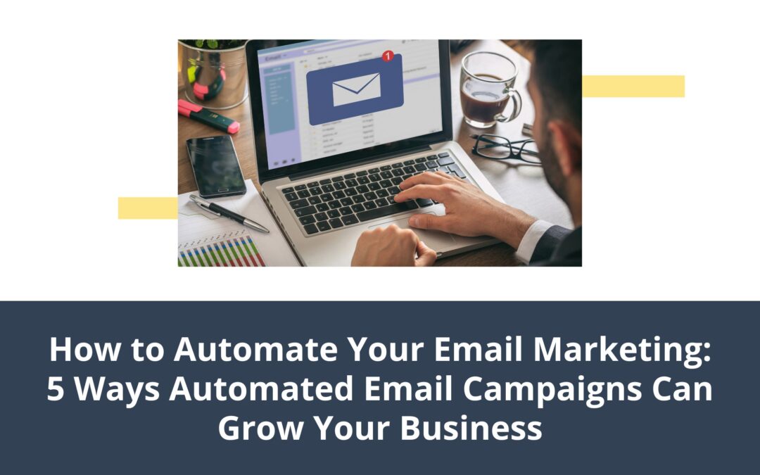 How to Automate Your Email Marketing: 5 Ways Automated Email Campaigns Can Grow Your Business