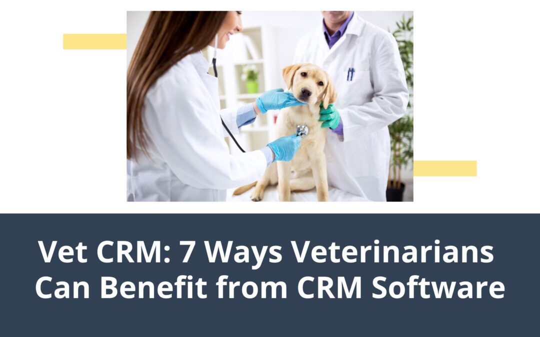 Vet CRM: 7 Ways Veterinarians Can Benefit From CRM Software