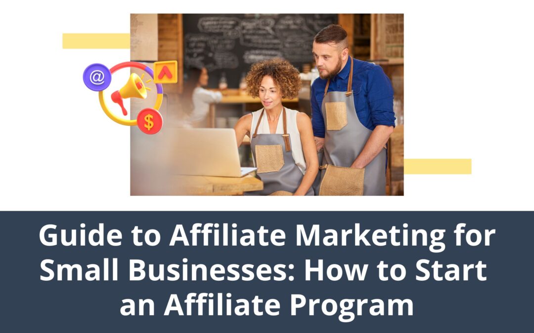 Guide to Affiliate Marketing for Small Business: How to Start an Affiliate Program