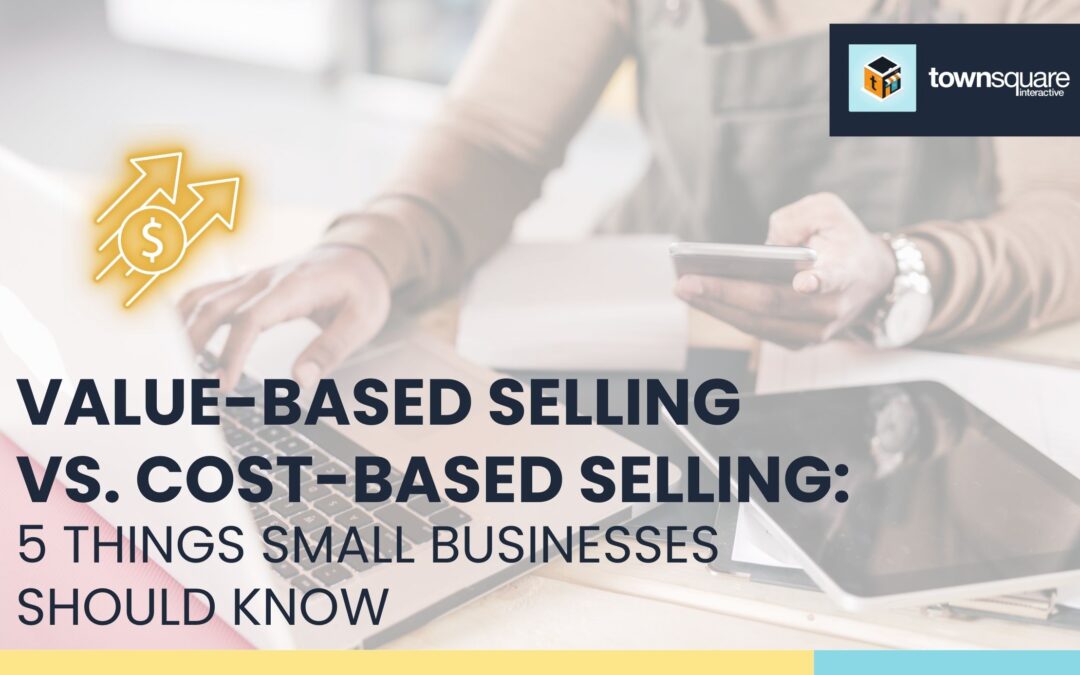 Value-Based Selling vs. Cost-Based Selling: 5 Things Small Business Owners Should Know