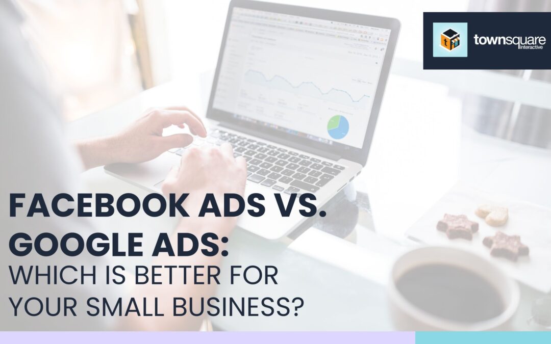 Facebook Ads vs. Google Ads: Which Is Better for Your Small Business?