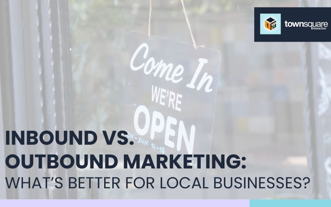 Inbound vs. Outbound Marketing: What’s Better for Local Businesses?