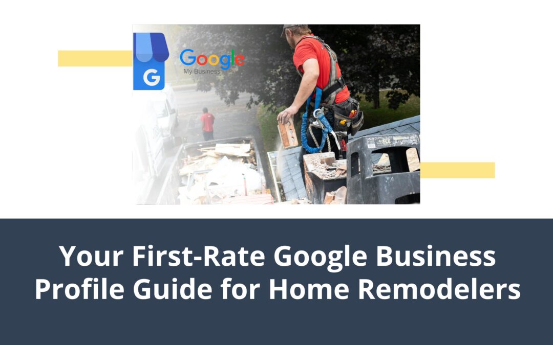 Your First-Rate Google Business Profile Guide for Home Remodelers
