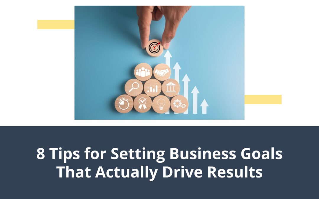 8 Tips for Setting Business Goals That Actually Drive Results
